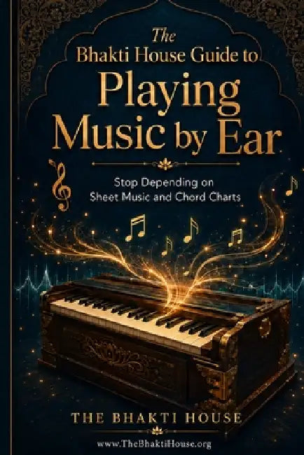 The Bhakti House Guide to Playing Music by Ear: Stop Depending on Sheet Music and Chord Charts by The Bhakti House