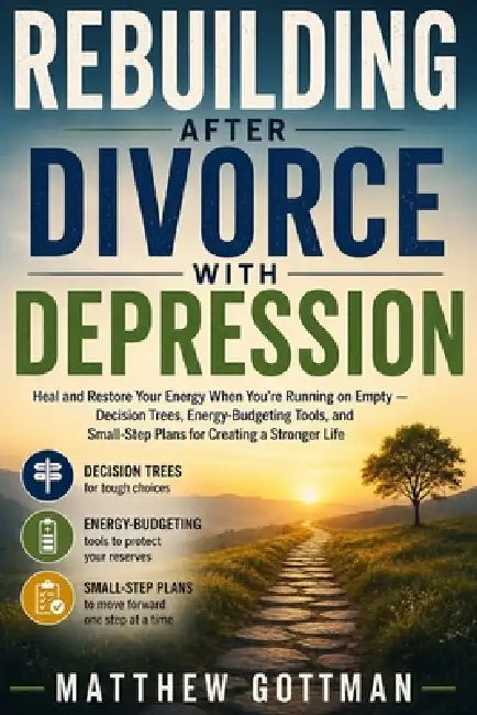 Rebuilding After Divorce with Depression: Heal and Restore Your Energy When You're Running on Empty - Decision Trees, Energy-Budgeting Tools, and Smal by Matthew Gottman
