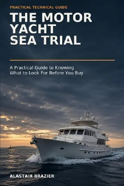 The Motor Yacht Sea Trial: A Practical Guide to Knowing What to Look for Before You Buy by Alastair Brazier