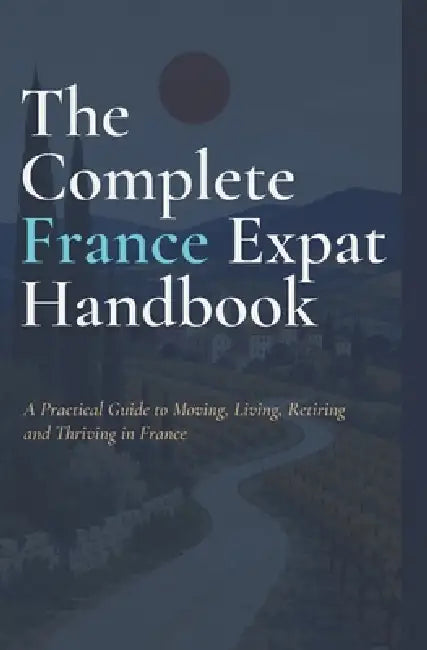 The Complete France Expat Handbook: A Practical Guide to Moving, Living, Retiring and Thriving in France INDEPENDENT PRACTICAL GUIDE 2026 EDITION by Marcus Nellot