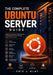 The Complete Ubuntu Server Guide: Master Linux Server Administration, Networking, Security, Storage, and Troubleshooting by Eric J. Klat