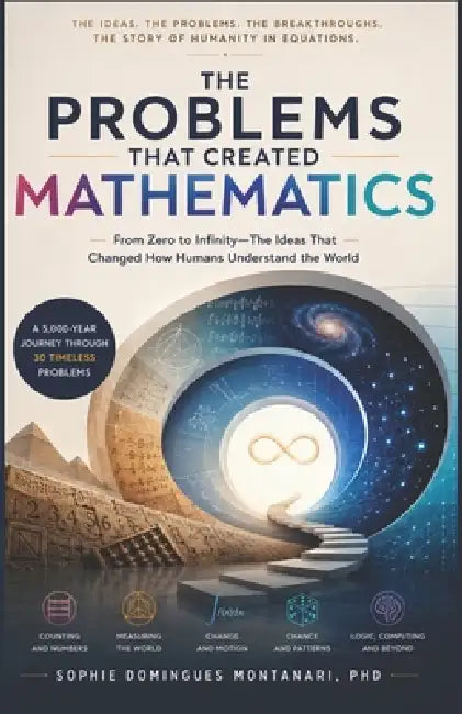 The Problems That Created Mathematics: From Zero to Infinity-The Ideas That Changed How Humans Understand the World by Sophie Domingues-Montanari