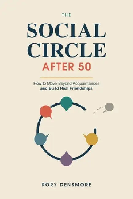The Social Circle After 50: How to Move Beyond Acquaintances and Build Real Friendships by Rory Densmore