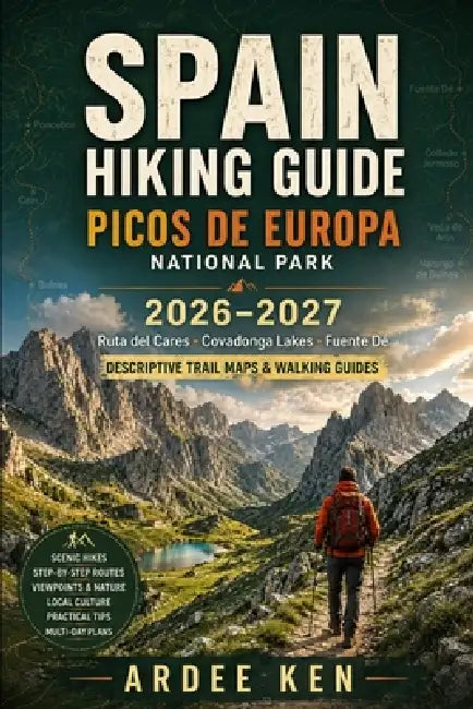 Spain Hiking Guide 2026-2027: PICOS DE EUROPA NATIONAL PARK: Ruta del Cares - Covadonga Lakes - Fuente Dé Descriptive Trail Maps & Walking Guides by Ardee Ken