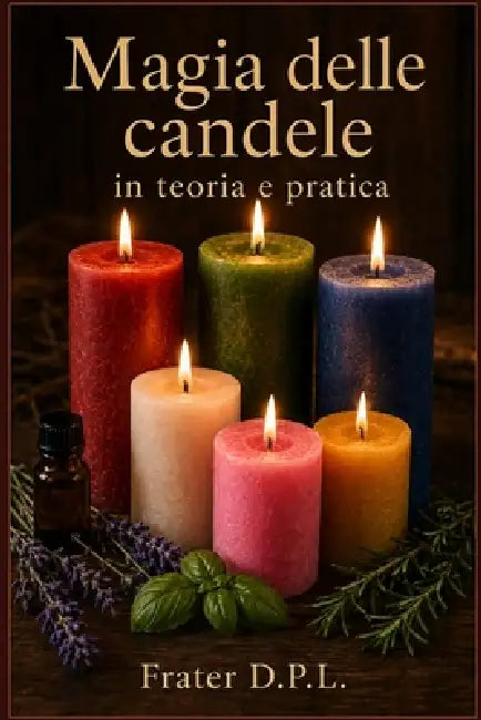 La magia delle candele nella teoria e nella pratica: Comprendere la magia e praticare gli incantesimi con le candele - Rituali, stregoneria, colori, e by Frater D. P. L.