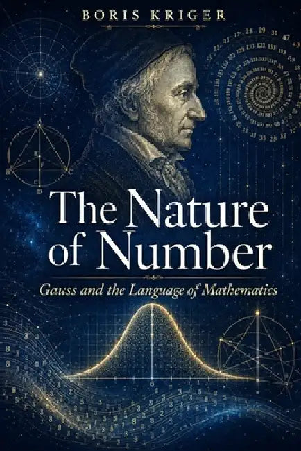 The Nature of Number: Gauss and the Language of Mathematics by Anna Kriger, Boris Kriger