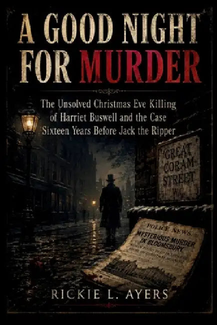 A Good Night for Murder: The Unsolved Christmas Eve Killing of Harriet Buswell and the Case Sixteen Years Before Jack the Ripper by Rickie L