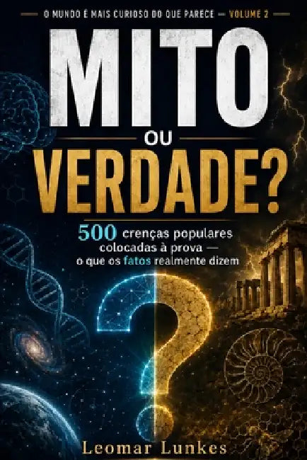 Mito ou Verdade?: 500 crenças populares colocadas à prova - o que os fatos realmente dizem by Leomar Lunkes