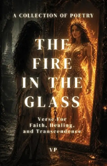 The Fire In The Glass: Verse For Faith, Healing, and Transcendence by V. P