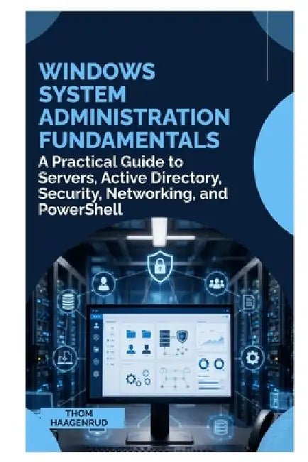 Windows System Administration Fundamentals: A Practical Guide to Servers, Active Directory, Security, Networking, and PowerShell by Thom Haagenrud