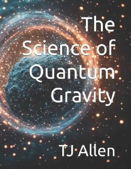The Science of Quantum Gravity by Tj Allen