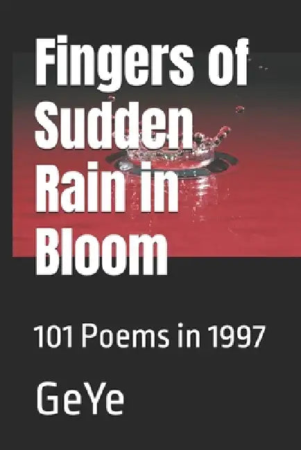 Fingers of Sudden Rain in Bloom: 101 Poems in 1997 by Rixin Wang, Geye Tianxin