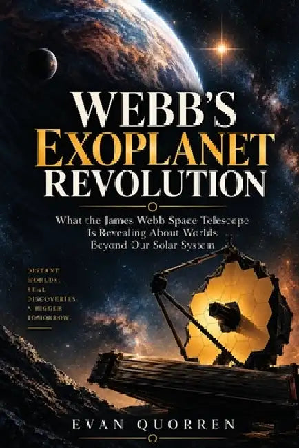 Webb's Exoplanet Revolution: What the James Webb Space Telescope Is Revealing About Worlds Beyond Our Solar System by Evan Quorren