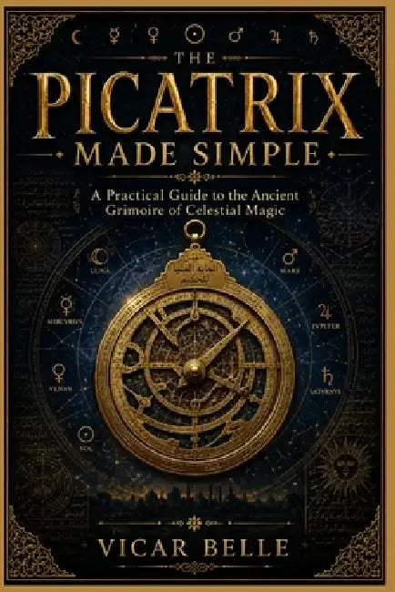 Picatrix Made Simple: A Practical Guide to the Ancient Grimoire of Celestial Magic by Vicar Belle