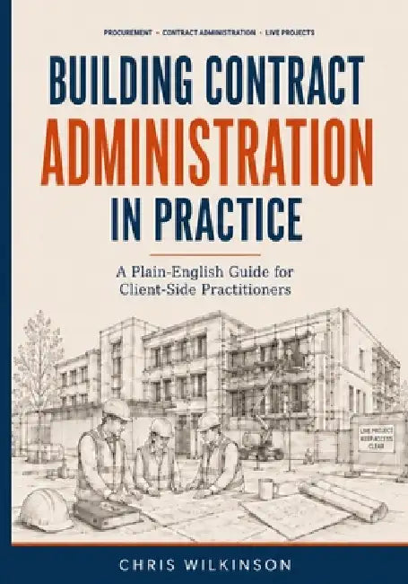 Building Contract Administration in Practice: A Plain-English Guide for Client-Side Practitioners by Chris Wilkinson