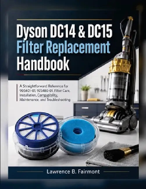 Dyson DC14 & DC15 Filter Replacement Handbook: A Straightforward Reference for 905401-01, 923480-01, Filter Care, Installation, Compatibility, Mainten by Lawrence B. Fairmont