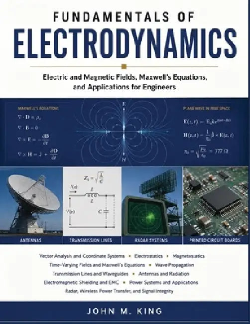 Fundamentals of Electrodynamics: Electric and Magnetic Fields, Maxwell's Equations, and Applications for Engineers by John M. King