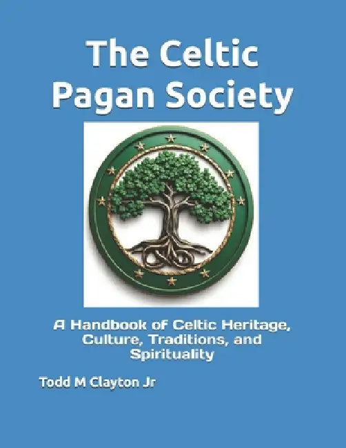 The Celtic Pagan Society: A Handbook of Celtic Heritage, Culture, Traditions, and Spirituality by Jr. Clayton Todd M.