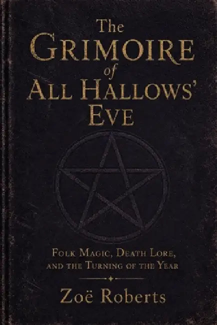 The Grimoire of All Hallows' Eve: Folk Magic, Death Lore, and the Turning of the Year by Zoë Roberts