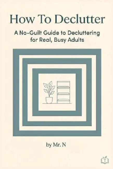 How to Declutter: A No-Guilt Guide to Decluttering for Real, Busy Adults by N. Publishing