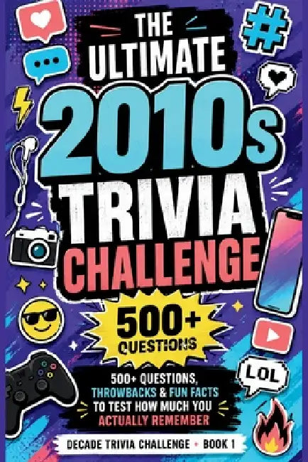 The Ultimate 2010s Trivia Challenge: 500+ Questions, Throwbacks & Fun Facts to Test How Much You Actually Remember by Frances Alberta