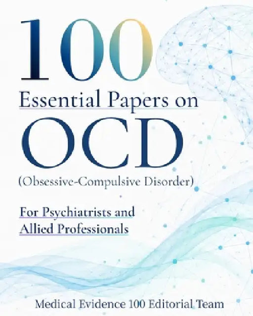 100 Essential Papers on OCD(Obsessive-Compulsive Disorder): For Psychiatrists and Allied Professionals by Medical Evidence 100 Editorial Team