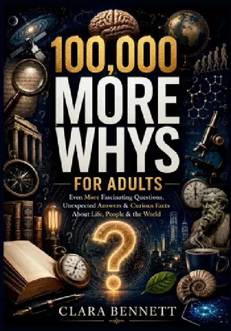 100,000 More Whys for Adults: Even More Fascinating Questions, Unexpected Answers & Curious Facts About Life, People & the World by Clara Bennett