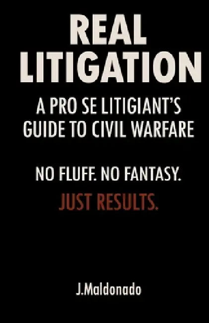 Real Litigation: A Pro Se Litigant's Guide To Civil Warfare by J. Maldonado
