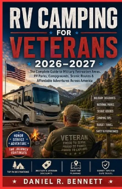 RV Camping for Veterans 2026-2027: The Complete Guide to Military Recreation Areas, RV Parks, Campgrounds, Scenic Routes & Affordable Adventures Acros by Daniel R. Bennett