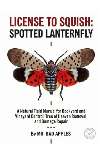 License to Squish: Spotted Lanternfly: A Natural Field Manual for Backyard and Vineyard Control, Tree of Heaven Removal, and Damage Repair by Bad Apples