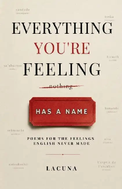 Everything You're Feeling Has a Name: Poems For the Feelings English Forgot to Name, 60 Untranslatable Words from Around the World, and a Poem for Eac by Lacuna