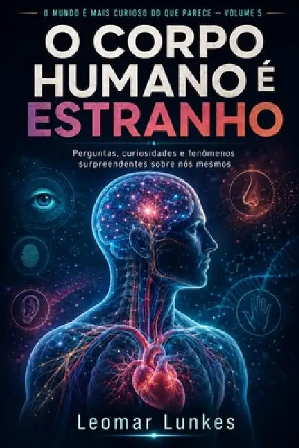 O Corpo Humano é Estranho: Perguntas, curiosidades e fenômenos surpreendentes sobre nós mesmos by Leomar Lunkes