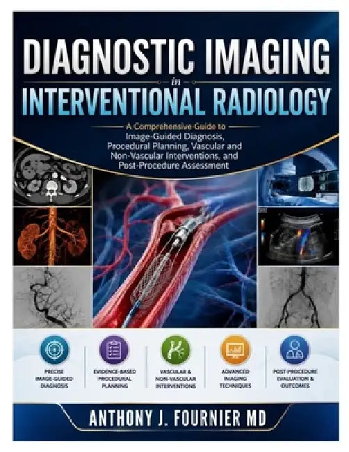 Diagnostic Imaging in Interventional Radiology: A Comprehensive Guide to Image-Guided Diagnosis, Procedural Planning, Vascular and Non-Vascular Interv by Anthony J. Fournier