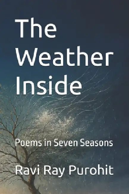 The Weather Inside: Poems in Seven Seasons by Ravi Ray Purohit