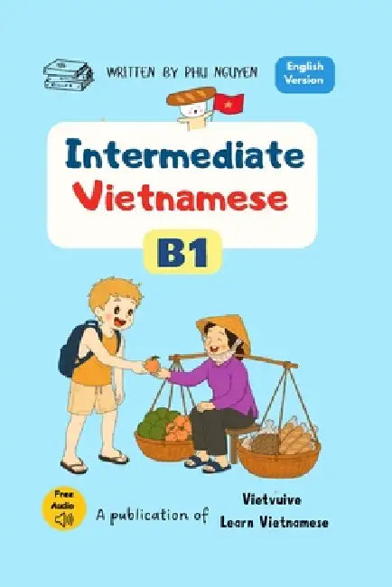 Intermediate Vietnamese B1: Essential Vocabulary, Real-Life Conversations and Practical Grammar by Phu Nguyen