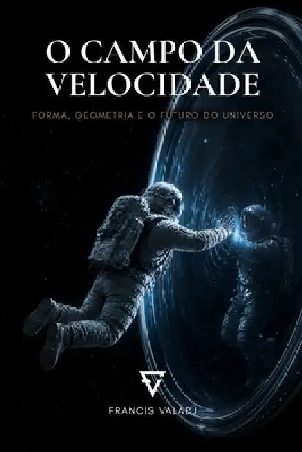 O Campo Da Velocidade: Forma, Geometria e o Futuro do Universo by Francis Valadj