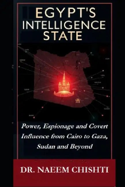 Egypt's Intelligence State: Power, Espionage and Covert Influence from Cairo to Gaza, Sudan and Beyond by Naeem Chishti