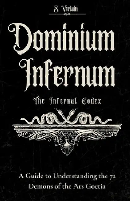 Dominium Infernum: The Infernal Codex: Understanding the 72 demons of the Ars Goetia by S. Verlain