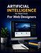 Artificial Intelligence in Practice: For Web Designers: A Safe, Practical, and Future-Ready Guide to Using AI for Website Planning, UX Design, Layouts by Mohamed-Ali Ibrahim