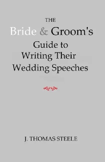 The Bride & Groom's Guide to Writing Their Wedding Speeches by J. Thomas Steele
