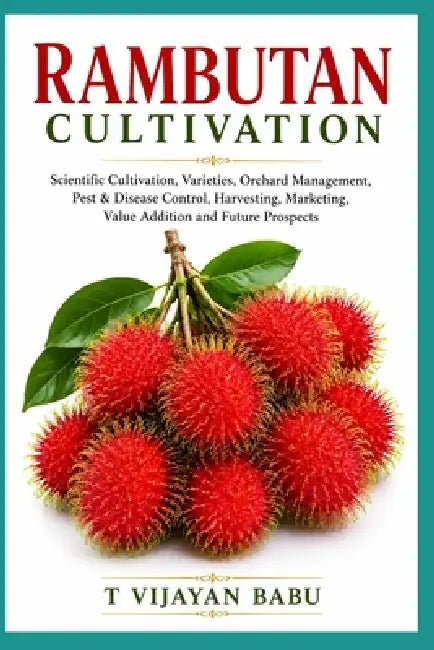 Rambutan Cultivation: Scientific Cultivation, Varieties, Orchard Management, Pest & Disease Control, Harvesting, Marketing, Value Addition and Future by T. Vijayan Babu