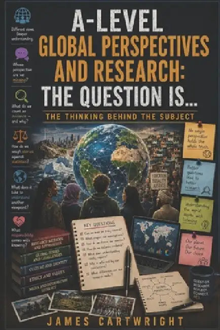 A-Level Global Perspectives and Research: The Question Is...: The Thinking Behind the Subject by James Cartwright