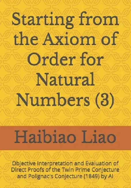 Starting from the Axiom of Order for Natural Numbers (3): Objective Interpretation and Evaluation of Direct Proofs of the Twin Prime Conjecture and Po by Haibiao Liao