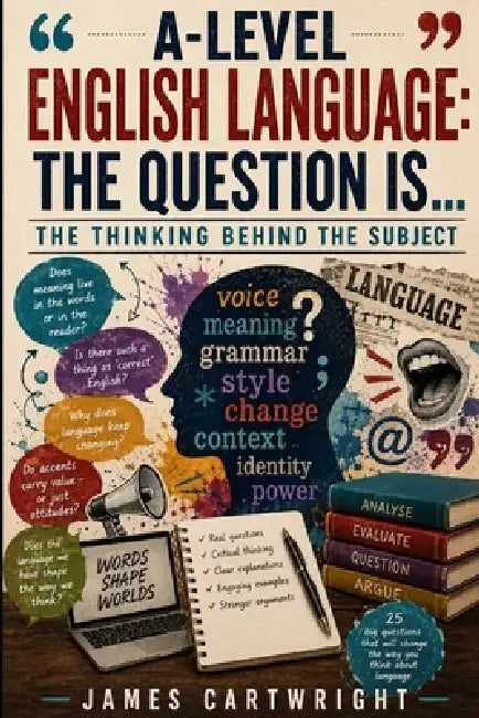 A-Level English Language: The Question Is...: The Thinking Behind the Subject by James Cartwright