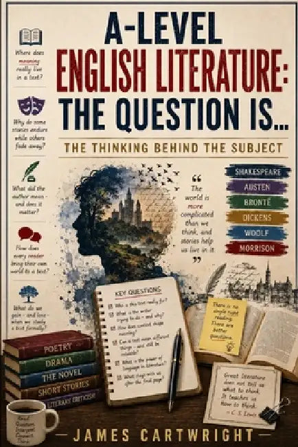 A-Level English Literature: The Question Is...: The Thinking Behind the Subject by James Cartwright