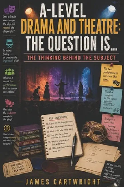 A-Level Drama and Theatre: The Question Is...: The Thinking Behind the Subject by James Cartwright