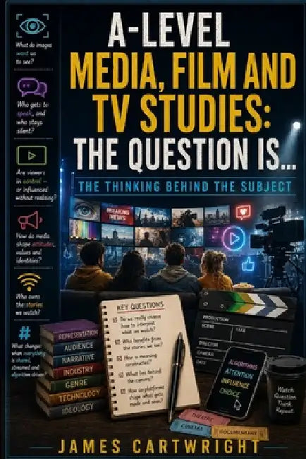 A-Level Media, Film and TV Studies: The Question Is...: The Thinking Behind the Subject by James Cartwright