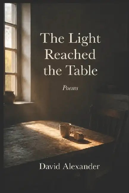 The Light Reached the Table: Poems by David Alexander