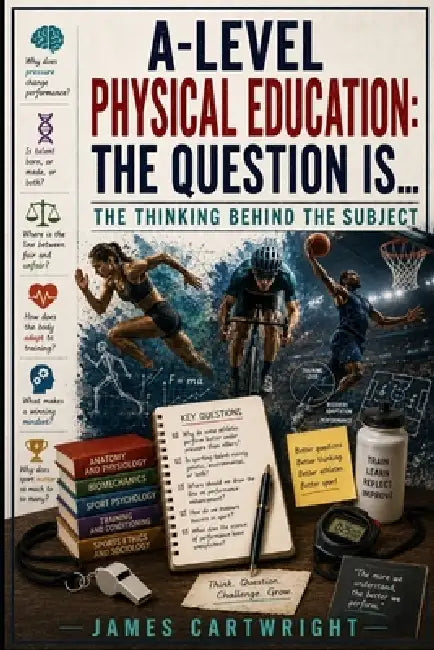 A-Level Physical Education: The Question Is...: The Thinking Behind the Subject by James Cartwright