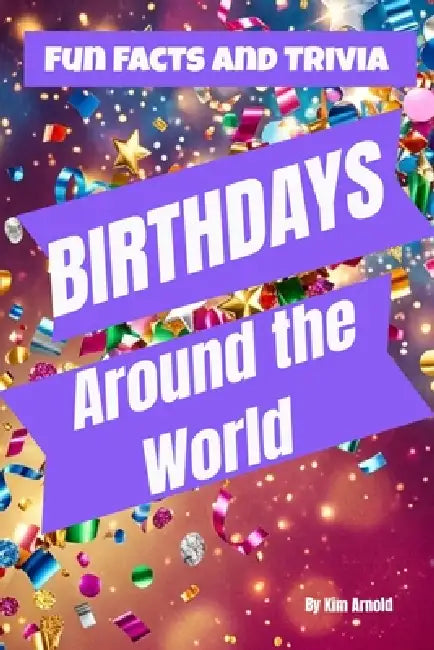 Birthdays Around the World: Fun Facts amd Trivia by Kim Arnold